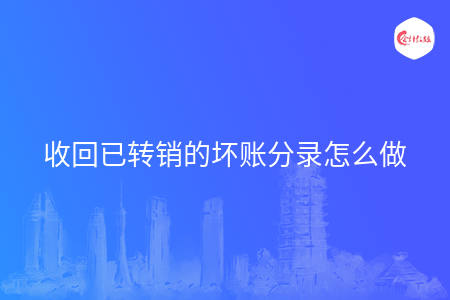 收回已转销的坏账分录怎么做