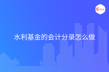 水利基金的会计分录怎么做