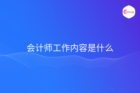 会计师工作内容是什么
