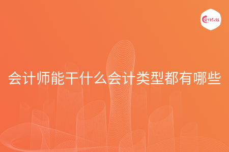 会计师能干什么会计类型都有哪些