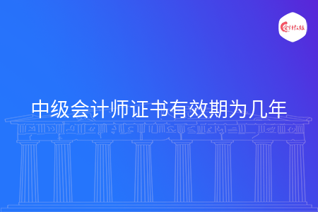 中級會計師證書有效期為幾年