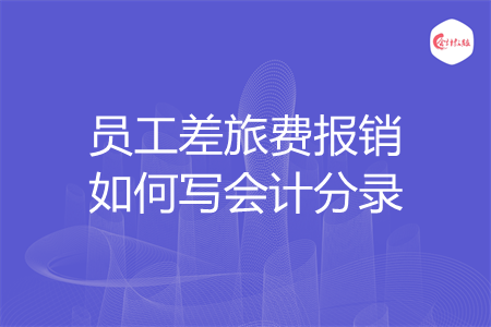员工差旅费报销如何写会计分录