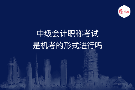 中級會計職稱考試是機(jī)考的形式進(jìn)行嗎