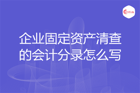企业固定资产清查的会计分录怎么写