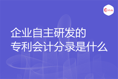 企业自主研发的专利会计分录是什么