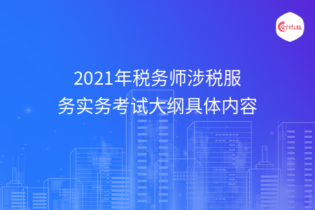 2021年稅務師涉稅服務實務考試大綱具體內(nèi)容