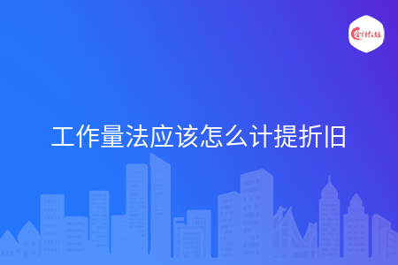 工作量法应该怎么计提折旧 工作量法应该怎么计提折旧