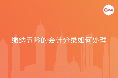 缴纳五险的会计分录如何处理