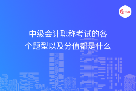中級會計職稱考試的各個題型以及分值都是什么