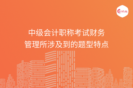 中级会计职称考试财务管理所涉及到的题型特点