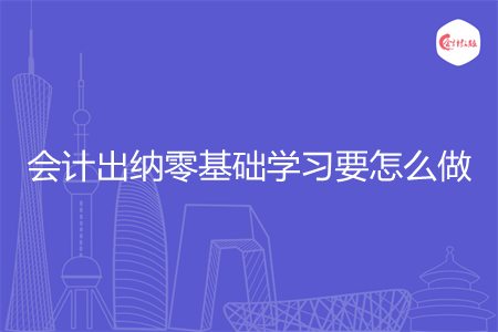 会计出纳零基础学习要怎么做