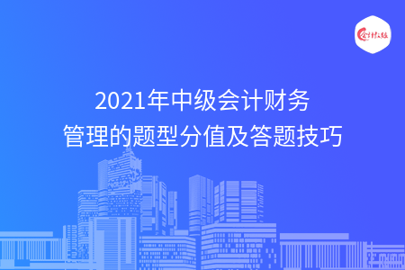 2021年中級會計財務(wù)管理的題型分值及答題技巧