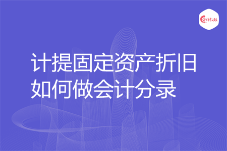 计提固定资产折旧如何做会计分录