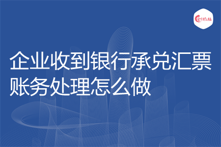 企业收到银行承兑汇票账务处理怎么做