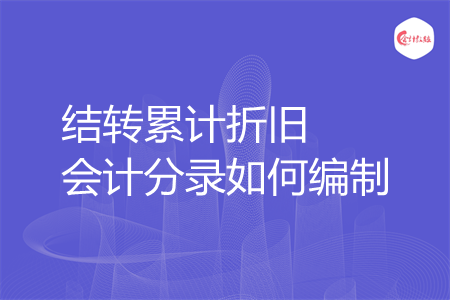 结转累计折旧会计分录如何编制