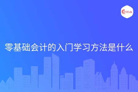 零基础会计的入门学习方法是什么