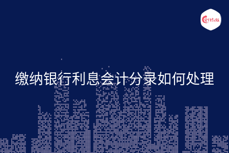 缴纳银行利息会计分录如何处理