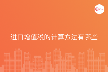 进口增值税的计算方法有哪些