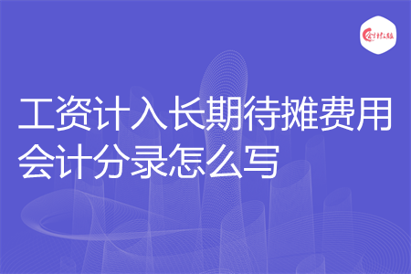 工资计入长期待摊费用会计分录怎么写