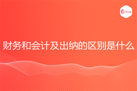 财务和会计及出纳的区别是什么
