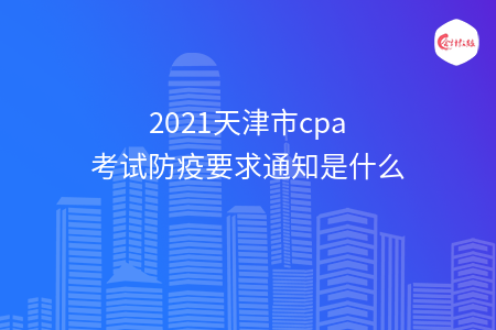 2021天津市cpa考试防疫要求通知是什么