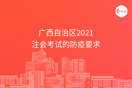 广西自治区2021注会考试的防疫要求