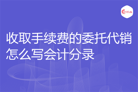 收取手续费的委托代销怎么写会计分录