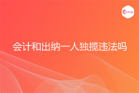 会计和出纳一人独揽违法吗