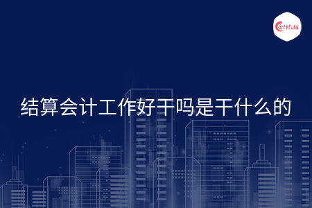 结算会计工作好干吗是干什么的
