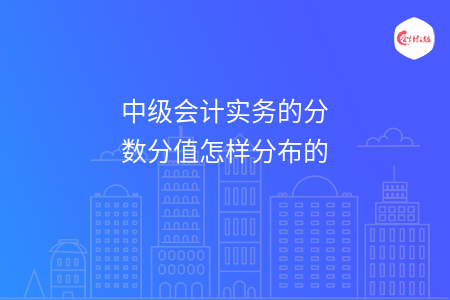 中级会计实务的分数分值怎样分布的