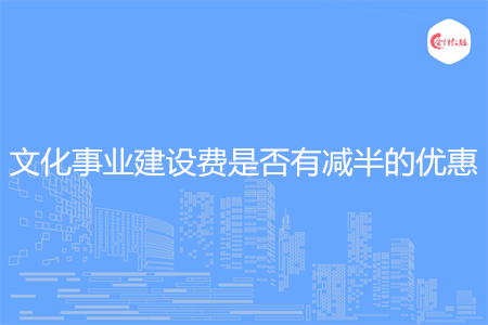 文化事業(yè)建設(shè)費是否有減半的優(yōu)惠