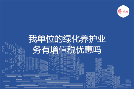 我单位的绿化养护业务有增值税优惠吗