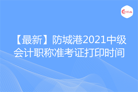 【最新】防城港2021中級(jí)會(huì)計(jì)職稱(chēng)準(zhǔn)考證打印時(shí)間