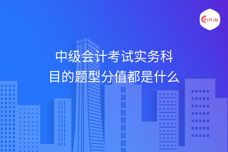 中级会计考试实务科目的题型分值都是什么