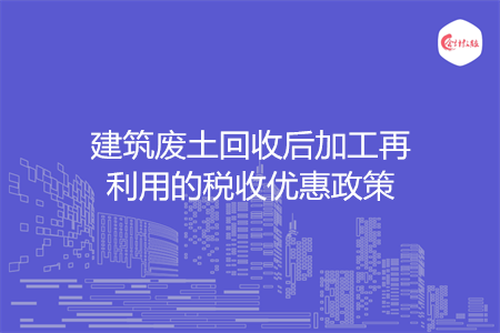建筑废土回收后加工再利用的税收优惠政策
