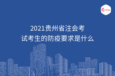 2021贵州省注会考试考生的防疫要求是什么