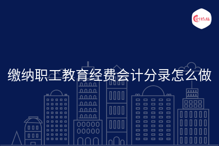缴纳职工教育经费会计分录怎么做