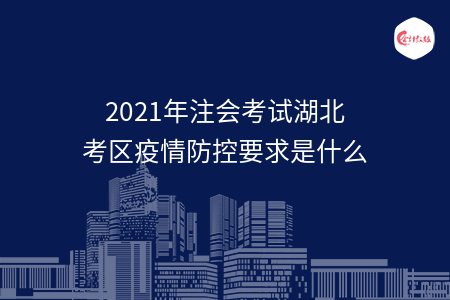 2021年注會考試湖北考區(qū)疫情防控要求是什么