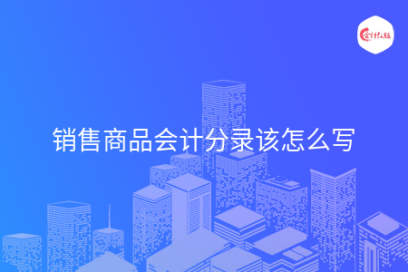 销售商品会计分录该怎么写