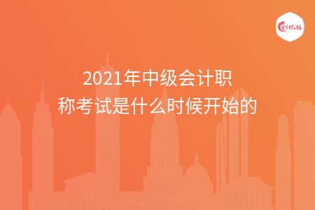 2021年中級(jí)會(huì)計(jì)職稱(chēng)考試是什么時(shí)候開(kāi)始的