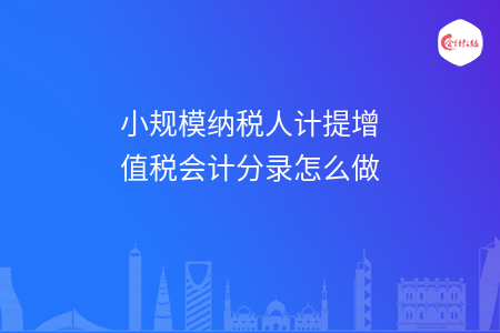 小规模纳税人计提增值税会计分录怎么做