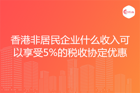 香港非居民企业什么收入可以享受5%的税收协定优惠