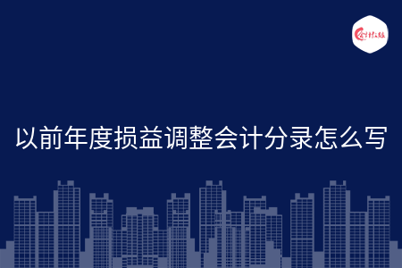 以前年度损益调整会计分录怎么写 以前年度损益调整会计分录怎么写