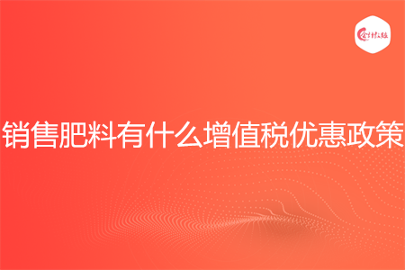 销售肥料有什么增值税优惠政策