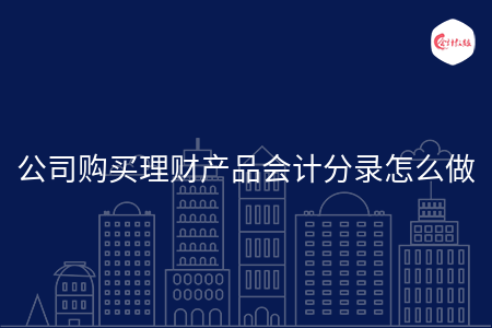 公司购买理财产品会计分录怎么做 公司购买理财产品会计分录怎么做