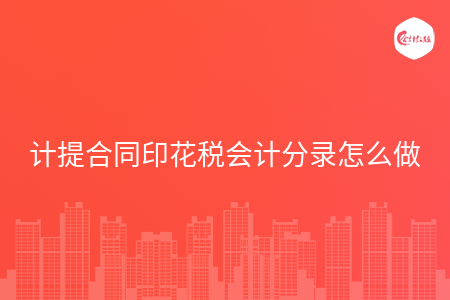 计提合同印花税会计分录怎么做 计提合同印花税会计分录怎么做