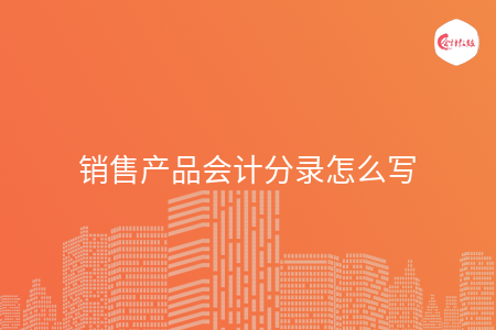 销售产品会计分录怎么写 销售产品会计分录怎么写