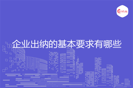 企业出纳的基本要求有哪些