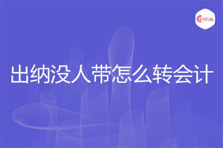 出纳没人带怎么转会计