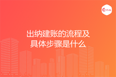 出纳建账的流程及具体步骤是什么